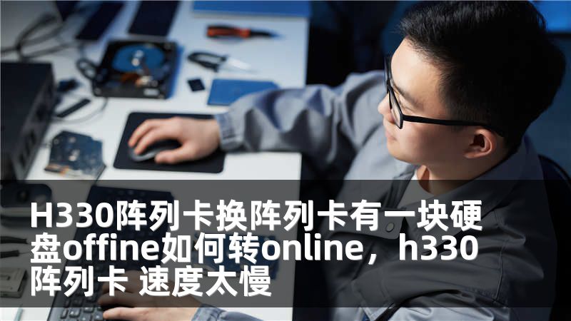 H330阵列卡换阵列卡有一块硬盘offine如何转online，h330阵列卡 速度太慢