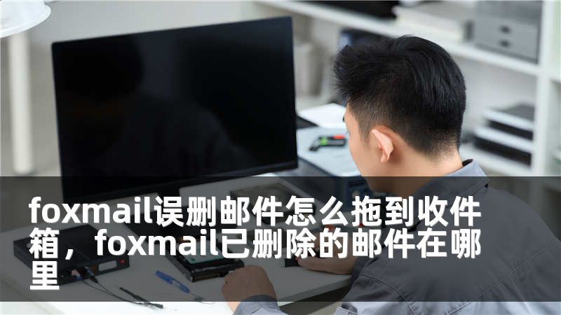 foxmail误删邮件怎么拖到收件箱，foxmail已删除的邮件在哪里