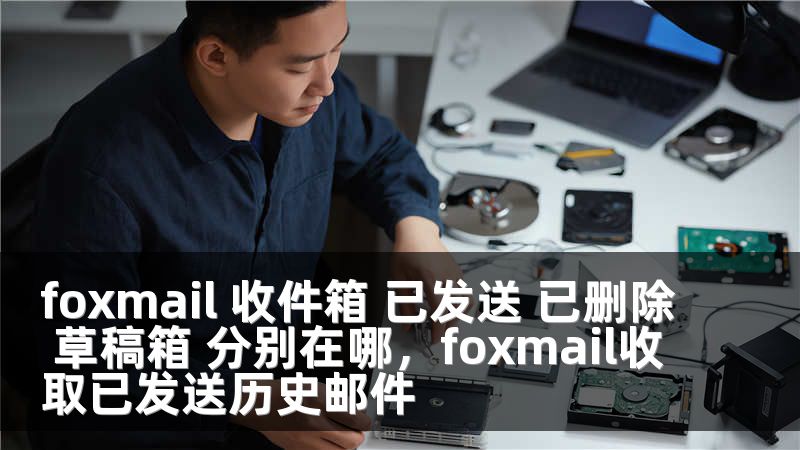 foxmail 收件箱 已发送 已删除 草稿箱 分别在哪，foxmail收取已发送历史邮件