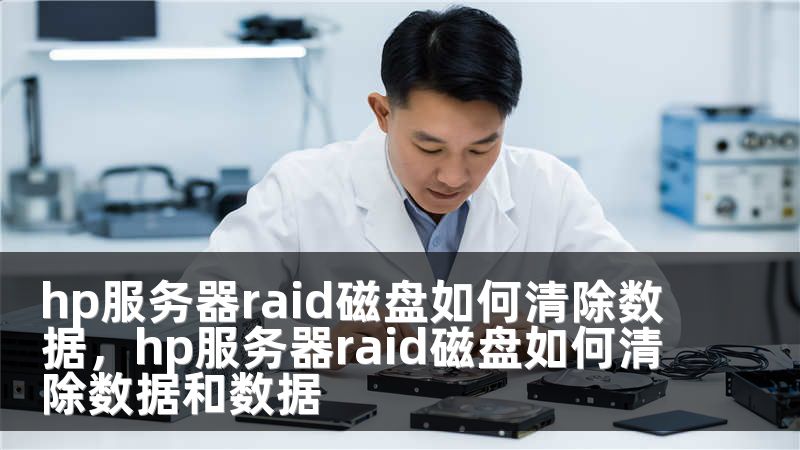 hp服务器raid磁盘如何清除数据，hp服务器raid磁盘如何清除数据和数据