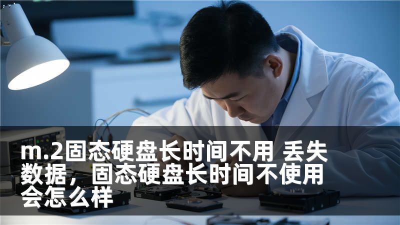 m.2固态硬盘长时间不用 丢失数据，固态硬盘长时间不使用会怎么样