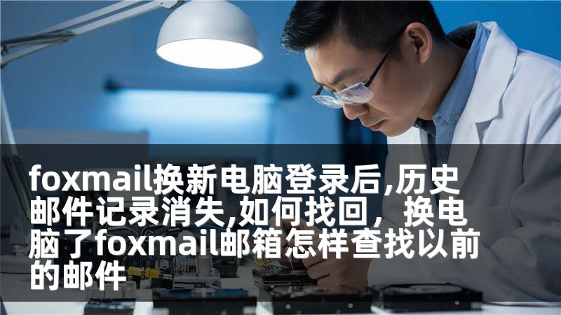foxmail换新电脑登录后,历史邮件记录消失,如何找回，换电脑了foxmail邮箱怎样查找以前的邮件