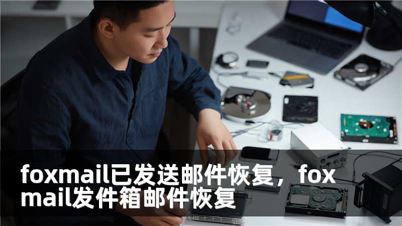 foxmail已发送邮件恢复，foxmail发件箱邮件恢复