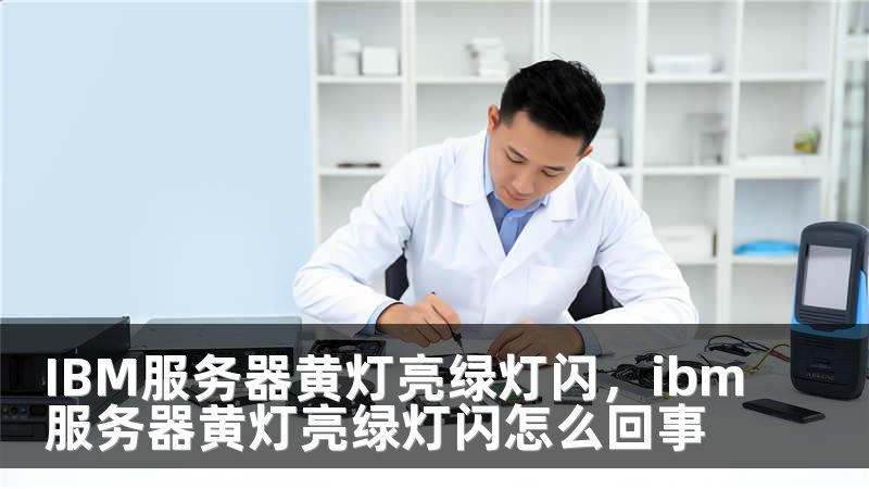 IBM服务器黄灯亮绿灯闪，ibm服务器黄灯亮绿灯闪怎么回事