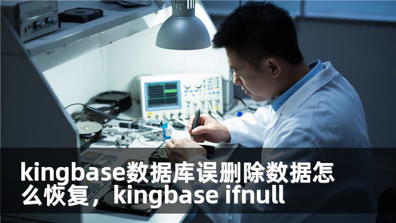 kingbase数据库误删除数据怎么恢复，kingbase ifnull