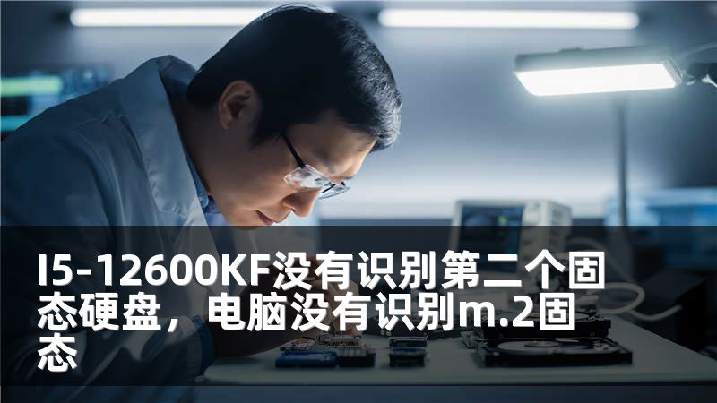 I5-12600KF没有识别第二个固态硬盘，电脑没有识别m.2固态