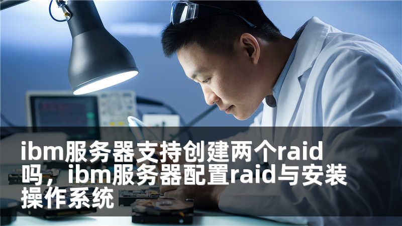 ibm服务器支持创建两个raid 吗，ibm服务器配置raid与安装操作系统