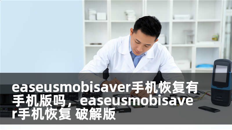 easeusmobisaver手机恢复有手机版吗，easeusmobisaver手机恢复 破解版