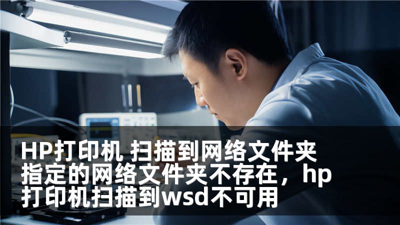 HP打印机 扫描到网络文件夹 指定的网络文件夹不存在，hp打印机扫描到wsd不可用
