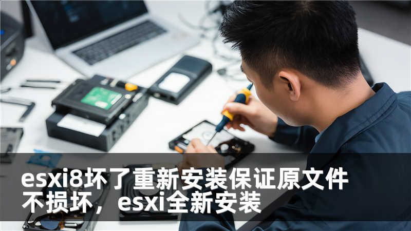 esxi8坏了重新安装保证原文件不损坏，esxi全新安装