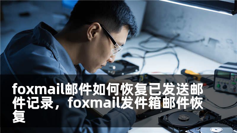 foxmail邮件如何恢复已发送邮件记录，foxmail发件箱邮件恢复