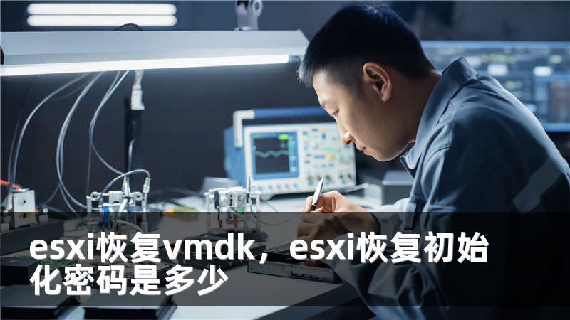 esxi恢复vmdk，esxi恢复初始化密码是多少