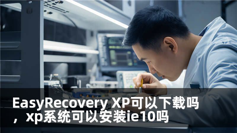 EasyRecovery XP可以下载吗，xp系统可以安装ie10吗