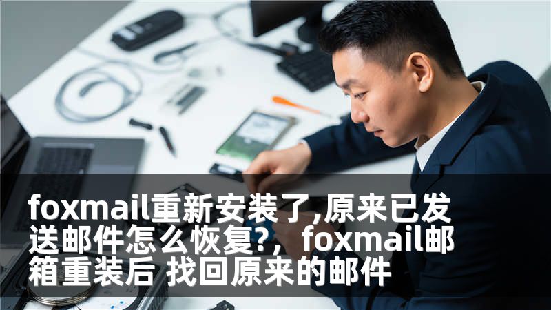 foxmail重新安装了,原来已发送邮件怎么恢复?，foxmail邮箱重装后 找回原来的邮件