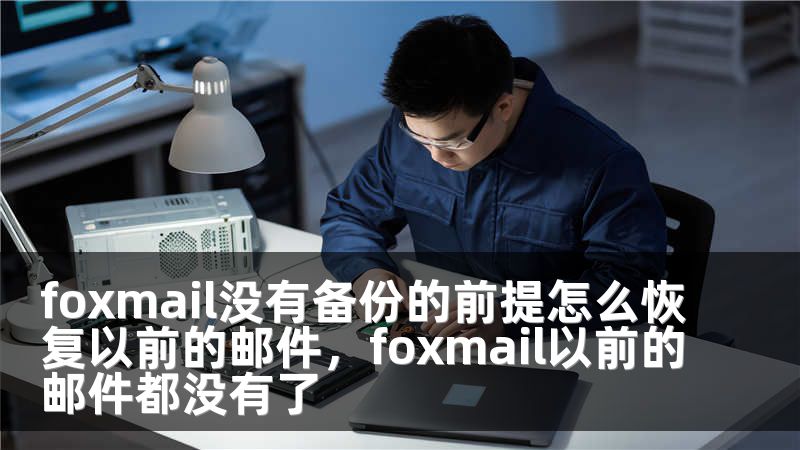 foxmail没有备份的前提怎么恢复以前的邮件，foxmail以前的邮件都没有了