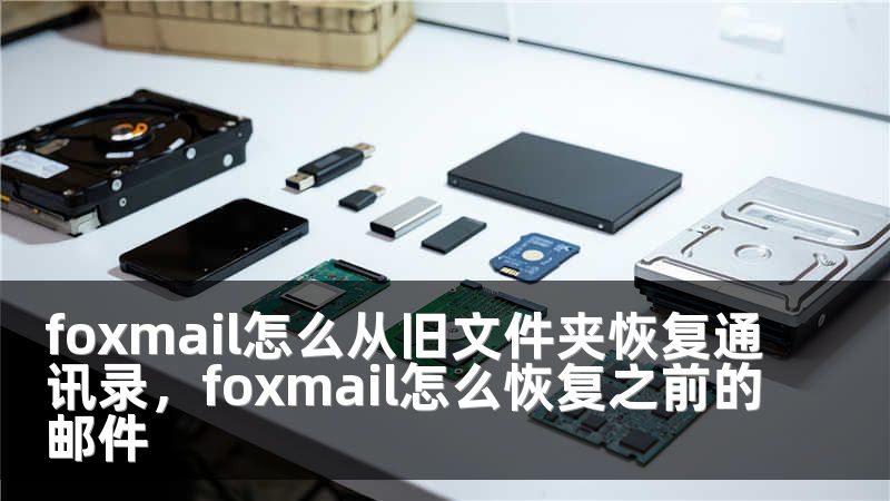 foxmail怎么从旧文件夹恢复通讯录，foxmail怎么恢复之前的邮件