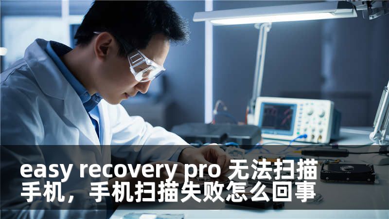 easy recovery pro 无法扫描手机，手机扫描失败怎么回事