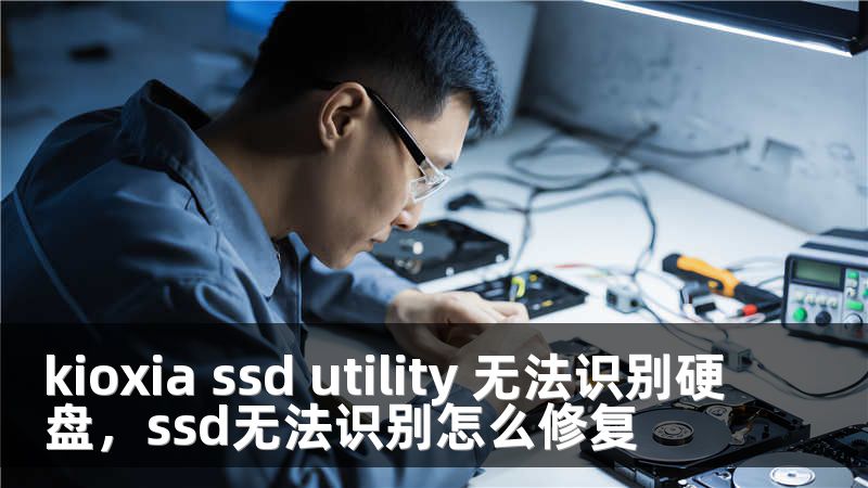 kioxia ssd utility 无法识别硬盘，ssd无法识别怎么修复