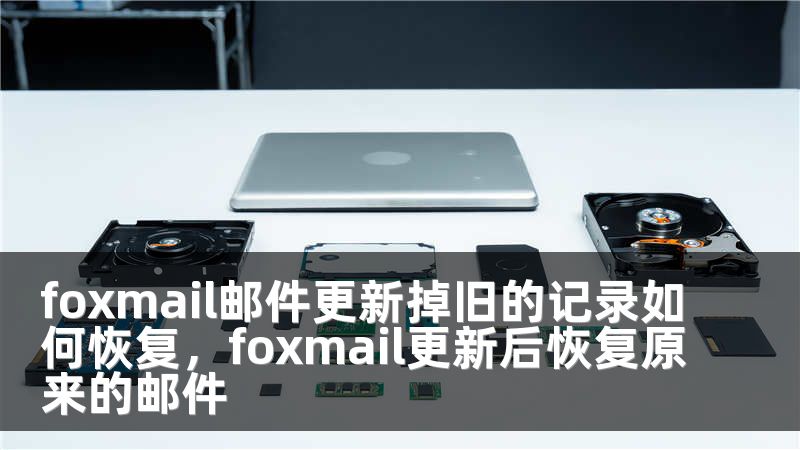 foxmail邮件更新掉旧的记录如何恢复，foxmail更新后恢复原来的邮件