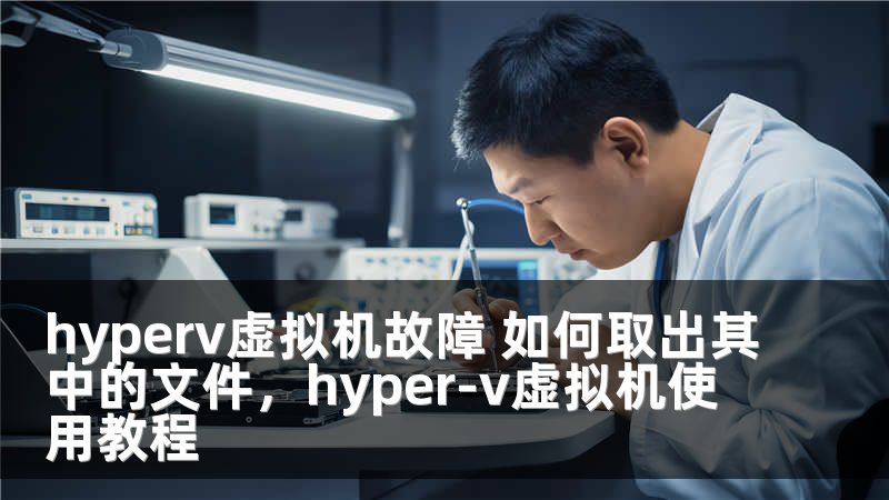 hyperv虚拟机故障 如何取出其中的文件，hyper-v虚拟机使用教程