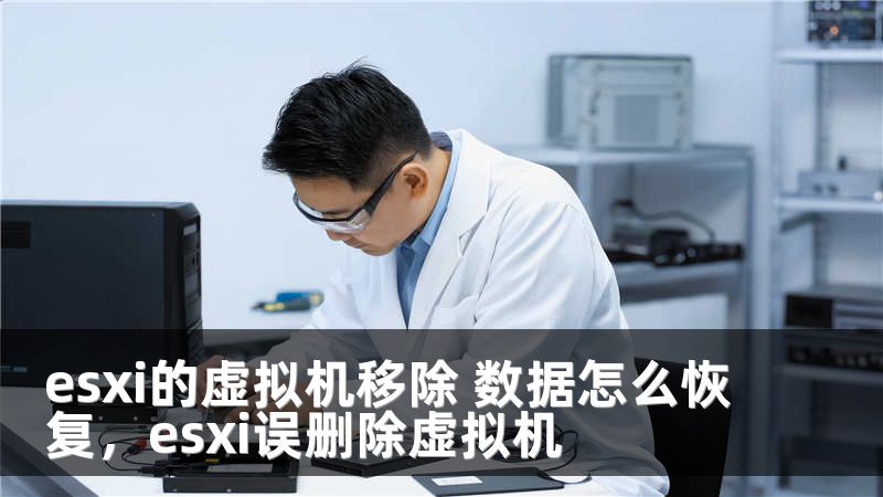 esxi的虚拟机移除 数据怎么恢复，esxi误删除虚拟机
