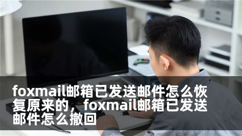 foxmail邮箱已发送邮件怎么恢复原来的，foxmail邮箱已发送邮件怎么撤回