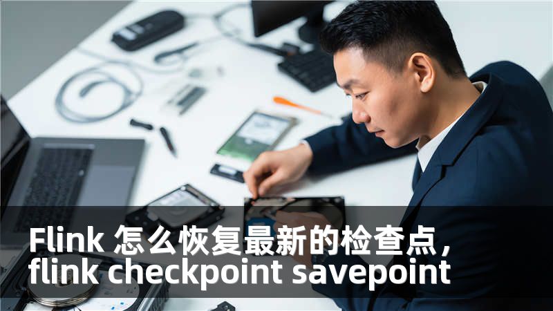 Flink 怎么恢复最新的检查点，flink checkpoint savepoint