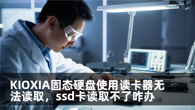 KIOXIA固态硬盘使用读卡器无法读取，ssd卡读取不了咋办