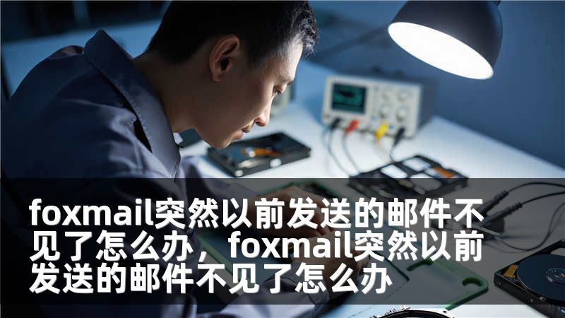 foxmail突然以前发送的邮件不见了怎么办，foxmail突然以前发送的邮件不见了怎么办