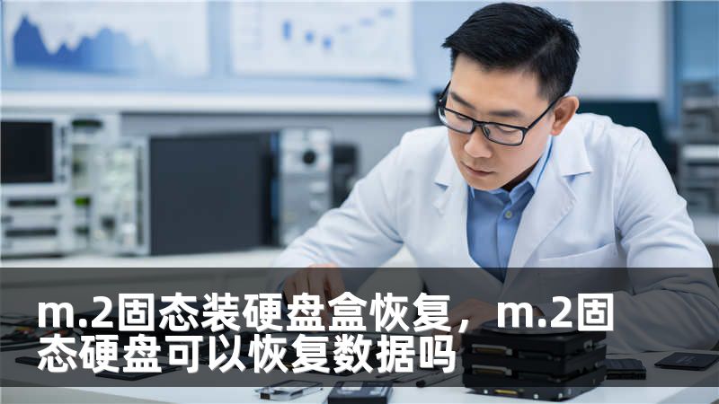 m.2固态装硬盘盒恢复，m.2固态硬盘可以恢复数据吗
