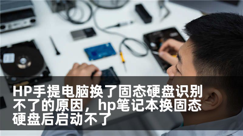 HP手提电脑换了固态硬盘识别不了的原因，hp笔记本换固态硬盘后启动不了