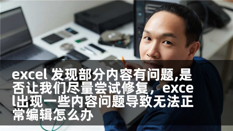 excel 发现部分内容有问题,是否让我们尽量尝试修复，excel出现一些内容问题导致无法正常编辑怎么办