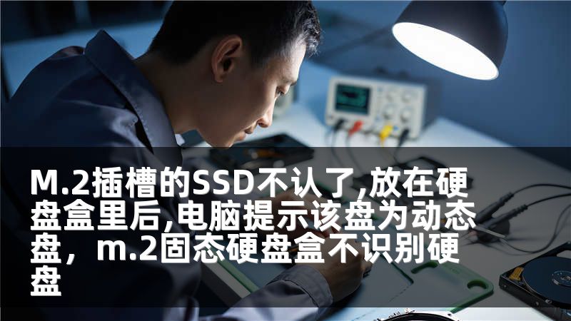 M.2插槽的SSD不认了,放在硬盘盒里后,电脑提示该盘为动态盘，m.2固态硬盘盒不识别硬盘