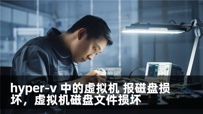 hyper-v 中的虚拟机 报磁盘损坏，虚拟机磁盘文件损坏