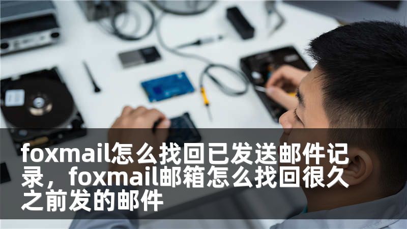 foxmail怎么找回已发送邮件记录，foxmail邮箱怎么找回很久之前发的邮件