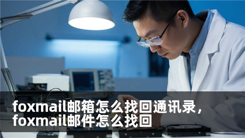 foxmail邮箱怎么找回通讯录，foxmail邮件怎么找回