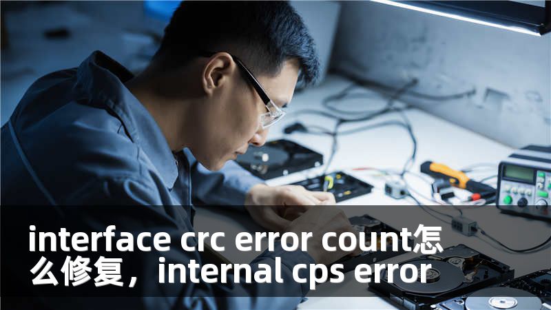 interface crc error count怎么修复，internal cps error