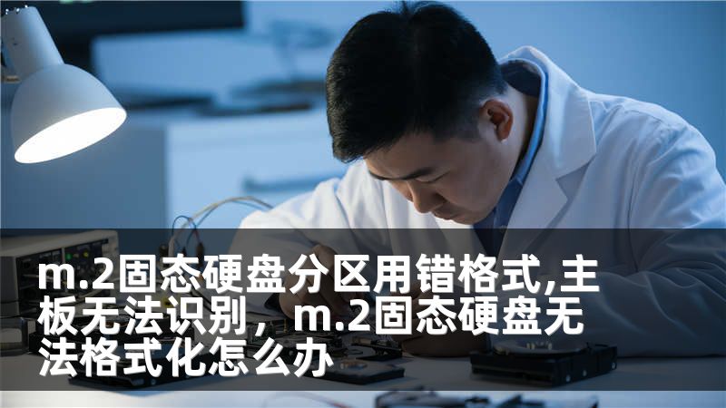 m.2固态硬盘分区用错格式,主板无法识别，m.2固态硬盘无法格式化怎么办