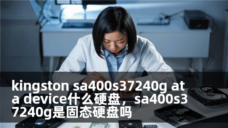 kingston sa400s37240g ata device什么硬盘，sa400s37240g是固态硬盘吗