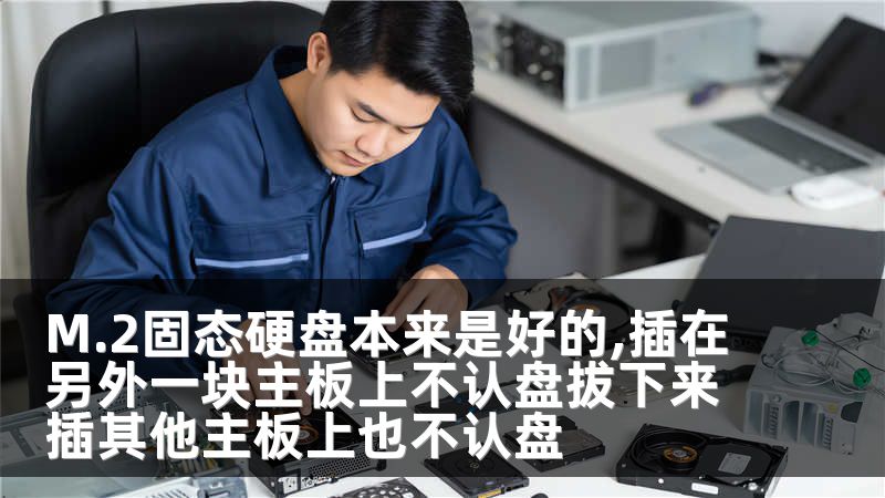 M.2固态硬盘本来是好的,插在另外一块主板上不认盘拔下来插其他主板上也不认盘