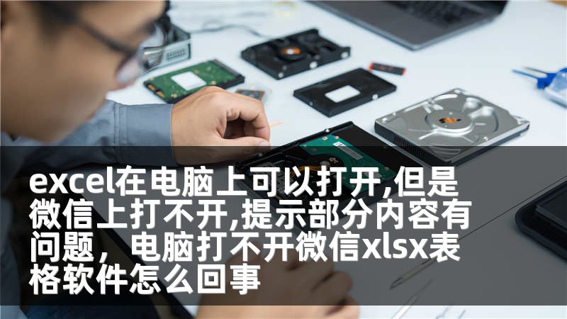 excel在电脑上可以打开,但是微信上打不开,提示部分内容有问题，电脑打不开微信xlsx表格软件怎么回事