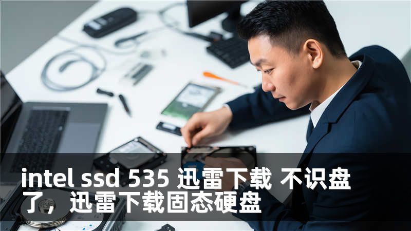 intel ssd 535 迅雷下载 不识盘了，迅雷下载固态硬盘