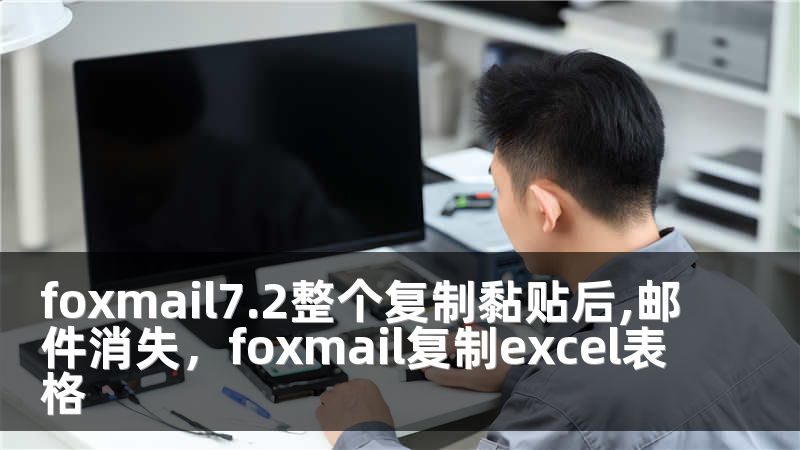 foxmail7.2整个复制黏贴后,邮件消失，foxmail复制excel表格