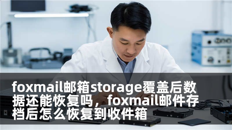 foxmail邮箱storage覆盖后数据还能恢复吗，foxmail邮件存档后怎么恢复到收件箱
