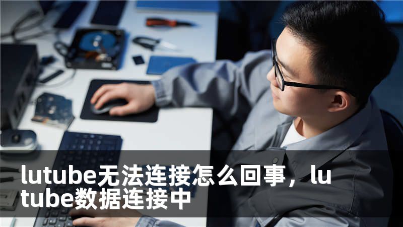 lutube无法连接怎么回事，lutube数据连接中