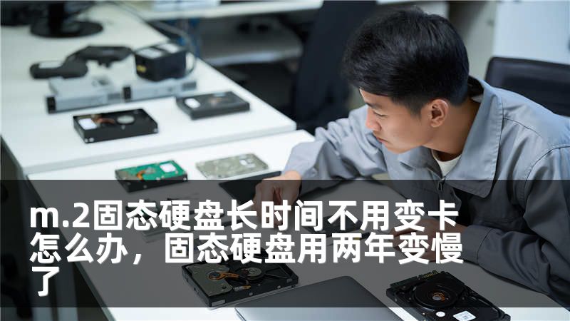 m.2固态硬盘长时间不用变卡怎么办，固态硬盘用两年变慢了