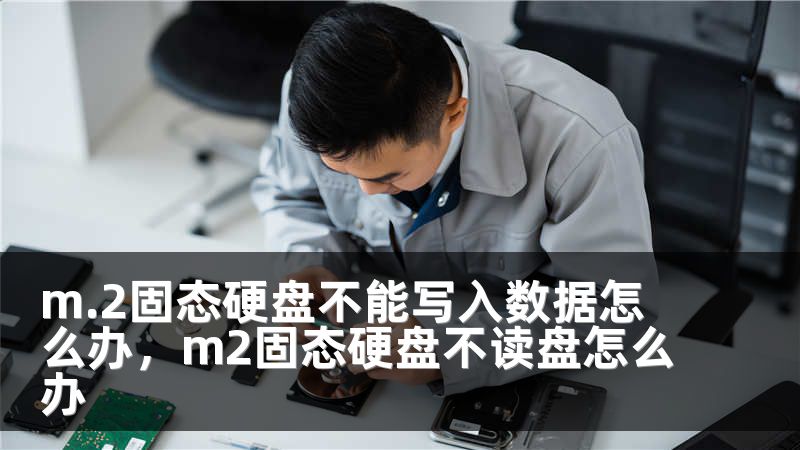 m.2固态硬盘不能写入数据怎么办，m2固态硬盘不读盘怎么办