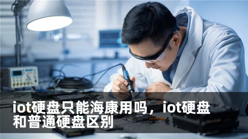 iot硬盘只能海康用吗，iot硬盘和普通硬盘区别