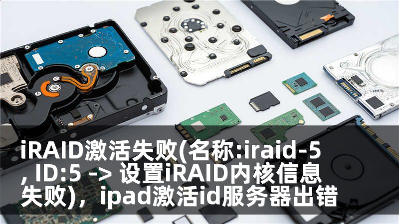 iRAID激活失败(名称:iraid-5, ID:5 -> 设置iRAID内核信息失败)，ipad激活id服务器出错