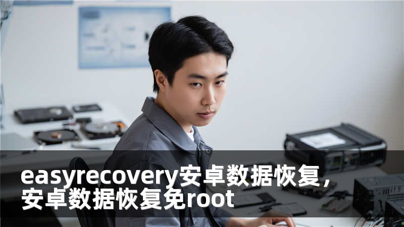easyrecovery安卓数据恢复，安卓数据恢复免root